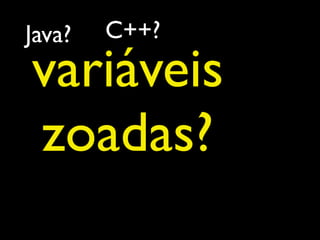 Java?     C++?


C?
  variáveis
   zoadas?
        Basic?
 