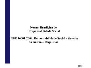 96/29
Norma Brasileira de
Responsabilidade Social
NBR 16001:2004. Responsabilidade Social - Sistema
da Gestão – Requisitos
 