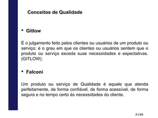 21/29
 Gitlow
É o julgamento feito pelos clientes ou usuários de um produto ou
serviço; é o grau em que os clientes ou us...