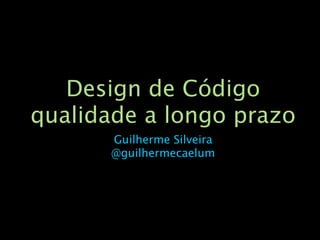Design de Código
qualidade a longo prazo
       Guilherme Silveira
       @guilhermecaelum
 