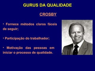 CROSBY
• Fornece métodos claros fáceis
de seguir;
• Participação do trabalhador;
• Motivação das pessoas em
iniciar o processo de qualidade.
GURUS DA QUALIDADE
 