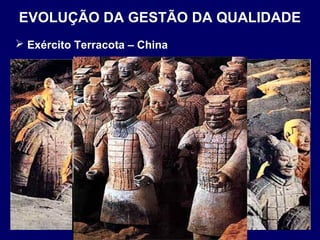  Exército Terracota – China
EVOLUÇÃO DA GESTÃO DA QUALIDADE
 