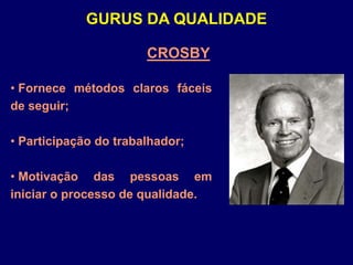 CROSBY
• Fornece métodos claros fáceis
de seguir;
• Participação do trabalhador;
• Motivação das pessoas em
iniciar o processo de qualidade.
GURUS DA QUALIDADE
 