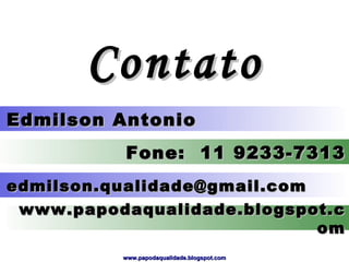 Edmilson Antonio  Fone:  11 9233-7313 Contato edmilson.qualidade@gmail.com  www.papodaqualidade.blogspot.com 