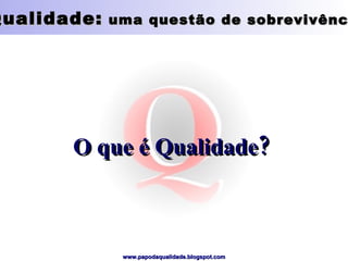 Qualidade:  uma questão de sobrevivência O que é Qualidade? 
