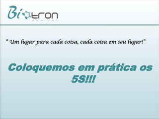 “ Um lugar para cada coisa, cada coisa em seu lugar!”Coloquemos em prática os 5S!!!