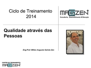 Eng.Prof. Milton Augusto Galvão Zen
Ciclo de Treinamento
2014
Qualidade através das
Pessoas
 