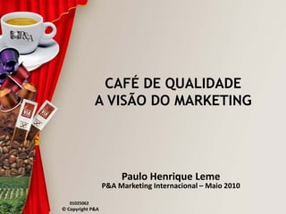 CAFÉ DE QUALIDADE
              A VISÃO DO MARKETING




                       Paulo Henrique Leme
                  P&A Marketing Internacional – Maio 2010

   01025062
© Copyright P&A
 