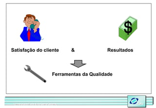 Satisfação do cliente                     &            Resultados




                                  Ferramentas da Qualidade




 Universidade Federal de Santa Catarina
 Universidade Federal de Santa Catarina                             GAV
                                                                    GAV
 
