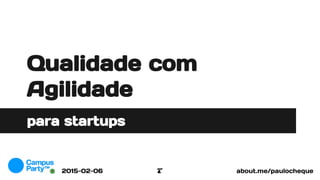 Qualidade com
Agilidade
para startups
about.me/paulochequeT2015-02-06
 