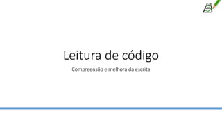 Leitura de código
Compreensão e melhora da escrita
 