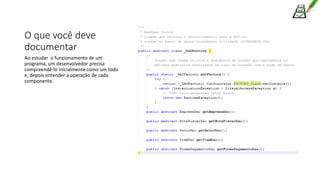 O que você deve
documentar
Ao estudar o funcionamento de um
programa, um desenvolvedor precisa
compreendê-lo inicialmente como um todo
e, depois entender a operação de cada
componente.
 