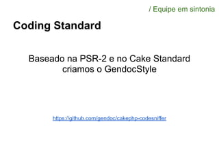 Coding Standard
Baseado na PSR-2 e no Cake Standard
criamos o GendocStyle
/ Equipe em sintonia
https://github.com/gendoc/cakephp-codesniffer
 