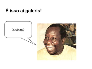 É isso ai galeris!
Dúvidas?
 