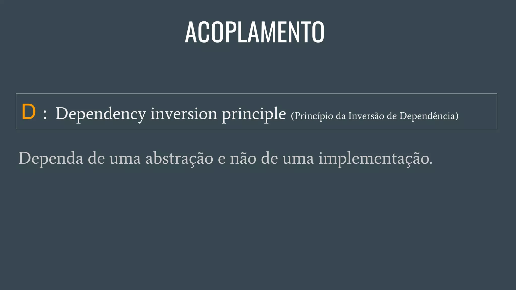 Dependa de uma abstração e não de uma implementação.
D : Dependency inversion principle (Princípio da Inversão de Dependência)
ACOPLAMENTO
 