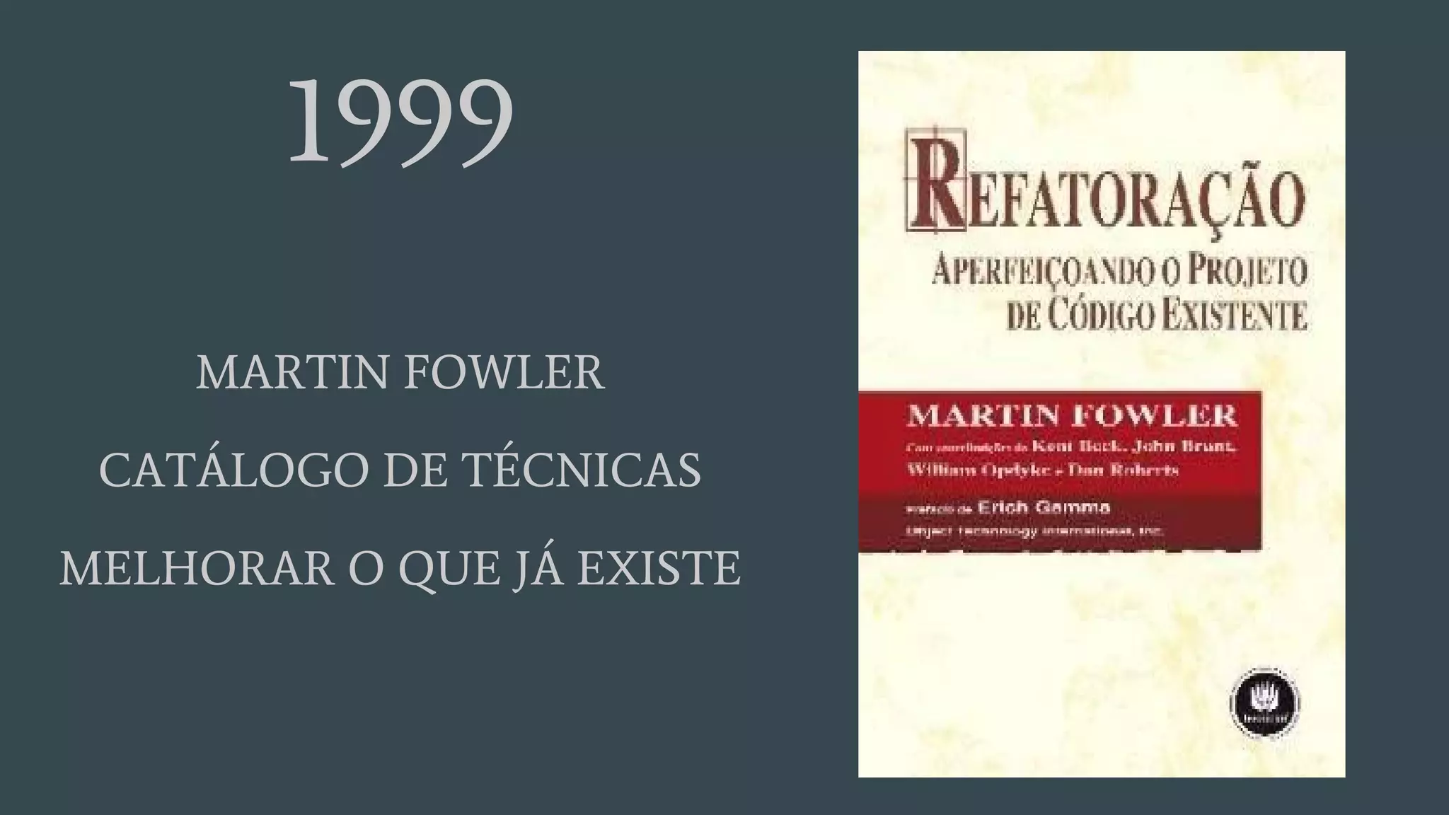 1999
MARTIN FOWLER
CATÁLOGO DE TÉCNICAS
MELHORAR O QUE JÁ EXISTE
 