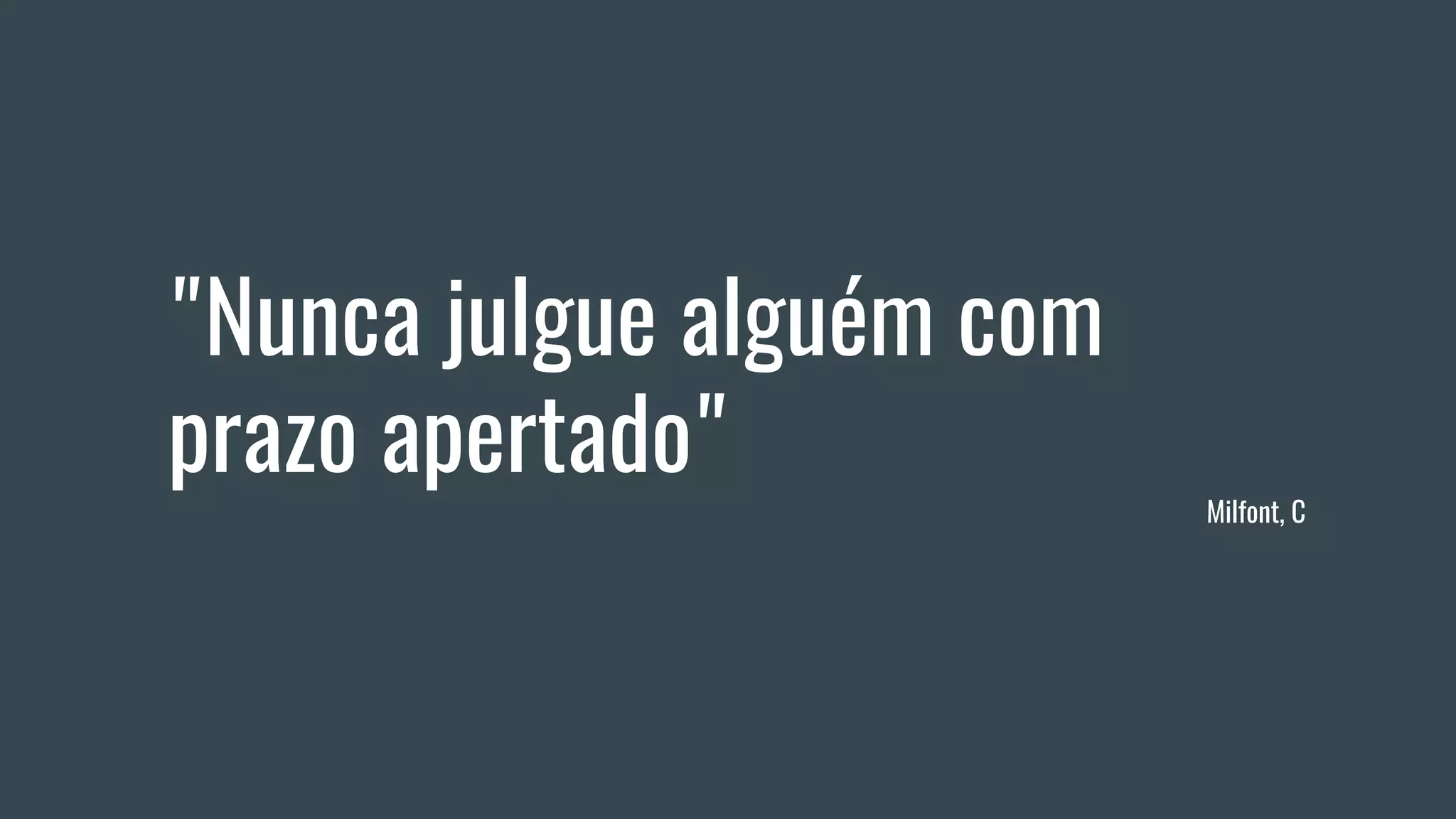 "Nunca julgue alguém com
prazo apertado"
Milfont, C
 