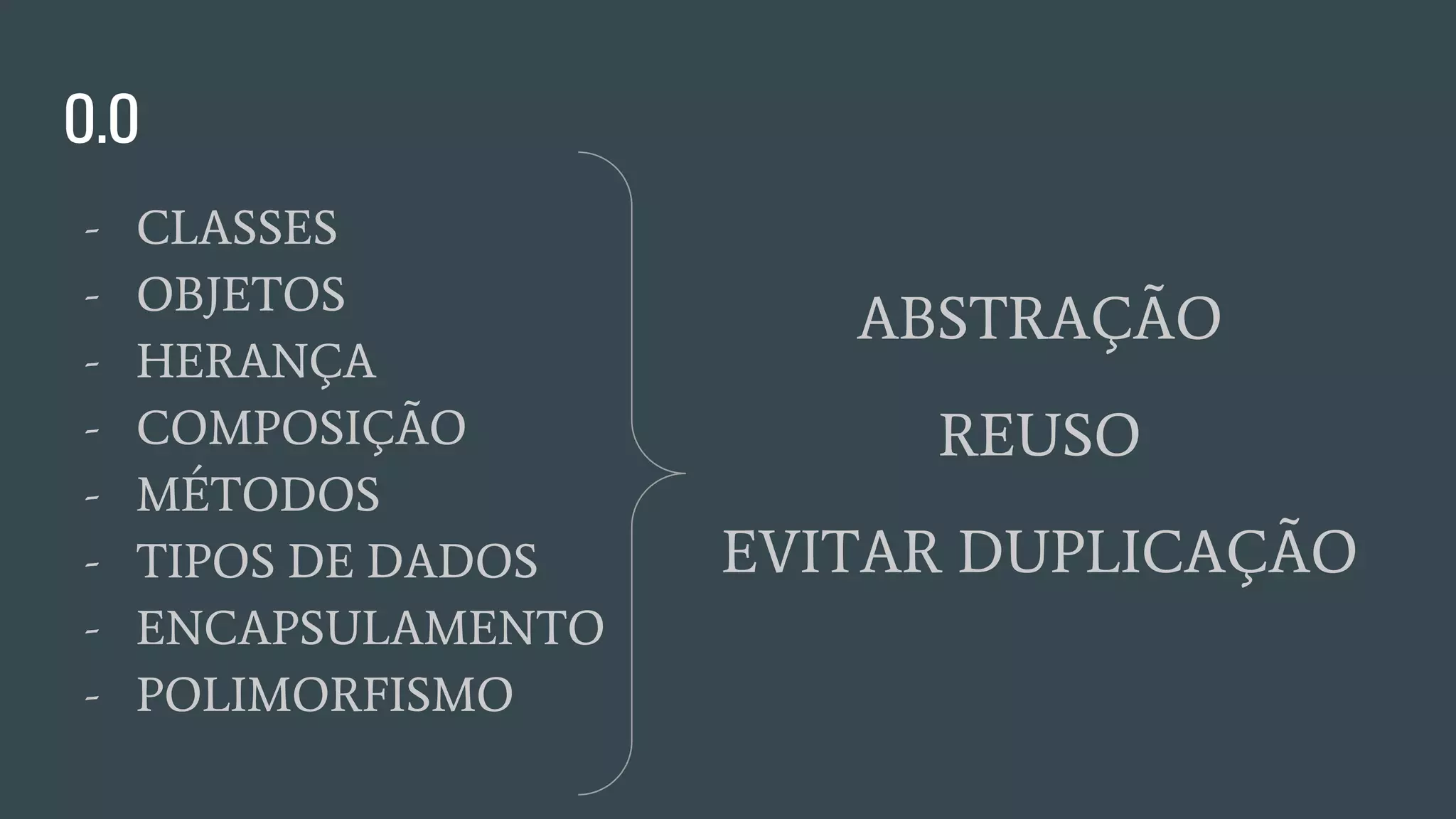 O.O
- CLASSES
- OBJETOS
- HERANÇA
- COMPOSIÇÃO
- MÉTODOS
- TIPOS DE DADOS
- ENCAPSULAMENTO
- POLIMORFISMO
ABSTRAÇÃO
REUSO
EVITAR DUPLICAÇÃO
 