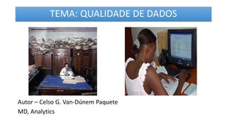 TEMA: QUALIDADE DE DADOS
Autor – Celso G. Van-Dúnem Paquete
MD, Analytics
 