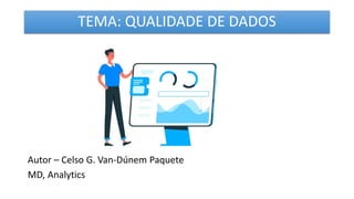 TEMA: QUALIDADE DE DADOS
Autor – Celso G. Van-Dúnem Paquete
MD, Analytics
 