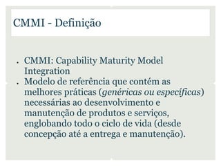 CMMI - Definição


●   CMMI: Capability Maturity Model
    Integration
●   Modelo de referência que contém as
    melhores...