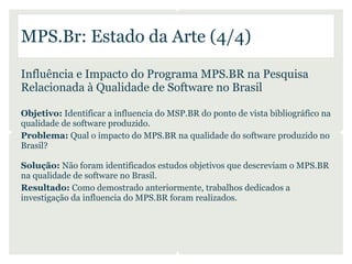 MPS.Br: Estado da Arte (4/4)

Influência e Impacto do Programa MPS.BR na Pesquisa
Relacionada à Qualidade de Software no B...