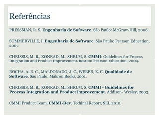 Referências
PRESSMAN, R. S. Engenharia de Software. São Paulo: McGraw-Hill, 2006.

SOMMERVILLE, I. Engenharia de Software....