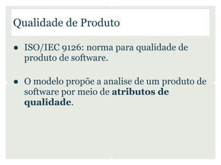 Qualidade de Produto

● ISO/IEC 9126: norma para qualidade de
  produto de software.

● O modelo propõe a analise de um pr...
