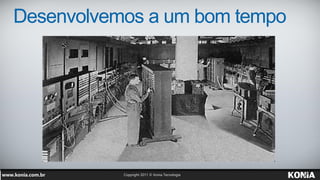 Desenvolvemos a um bom tempo
 