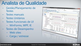 Analista de Qualidade
− Gestão/Planejamento de
  Testes
− Testes manuais
− Testes Unitários
− Testes Funcionais de UI
  − WinForms, WPF, IE
− Testes de Desempenho
  − Web sites
  − Carga / estresse
 
