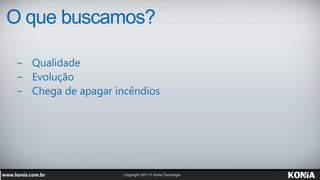 O que buscamos?

− Qualidade
− Evolução
− Chega de apagar incêndios
 