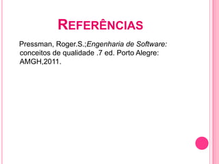 REFERÊNCIAS
Pressman, Roger.S.;Engenharia de Software:
conceitos de qualidade .7 ed. Porto Alegre:
AMGH,2011.
 