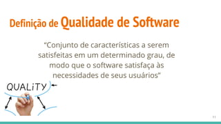 Definição de Qualidade de Software
“Conjunto de características a serem
satisfeitas em um determinado grau, de
modo que o software satisfaça às
necessidades de seus usuários”
11
 