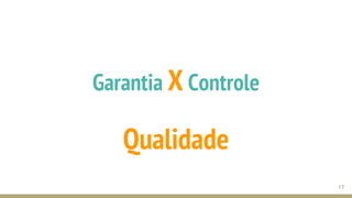 Garantia X Controle
Qualidade
17
 