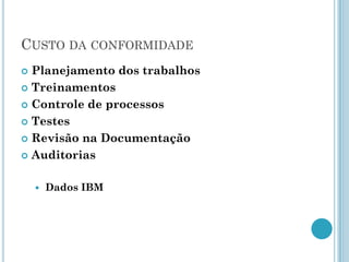 CUSTO DA CONFORMIDADE
 Planejamento dos trabalhos
 Treinamentos

 Controle de processos

 Testes

 Revisão na Documentação

 Auditorias


       Dados IBM
 
