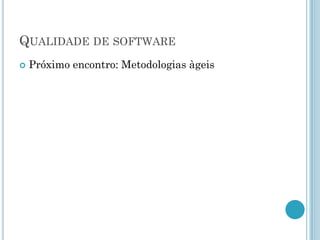 QUALIDADE DE SOFTWARE
   Próximo encontro: Metodologias àgeis
 