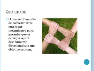 QUALIDADE
   O desenvolvimento
    de software deve
    empregar
    mecanismos para
    garantir que os
    esforços sejam
    devidamente
    direcionados a um
    objetivo comum.
 