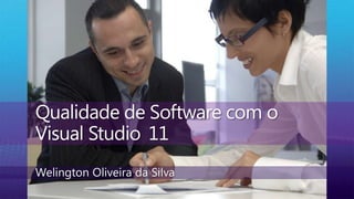 Qualidade de Software com o Visual Studio 11 Welington Oliveira da Silva 