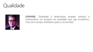 ISHIKAWA: "Qualidade é desenvolver, projetar, produzir e
comercializar um produto de qualidade que seja econômico,
mais útil e sempre satisfatório para o consumidor.“
 