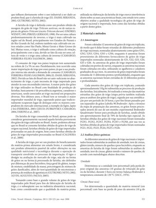 Costa et al.


que influem diretamente sobre o uso industrial a ser dado ao                utilizada na elaboração da farinha de trigo exerce interferência
produto final, que é a farinha de trigo (EL-DASHI; MIRANDA,                 direta sobre as suas características finais, este estudo teve como
2002; GUTKOSKI; NETO, 2002).                                                objetivo avaliar a qualidade tecnológica de grãos de trigo de
                                                                            origem nacional e importada, bem como das farinhas obtidas
     A farinha de trigo é definida como um produto obtido da
                                                                            a partir destes grãos.
moagem do grão de trigo Triticum aestivun, ou de outras es-
pécies do gênero Triticum (exceto Triticum durum) (OSÓRIO;
WENDT, 1995; PIROZI; GERMANI, 1998). Por ser uma cultura                     2 Material e métodos
predominantemente de inverno, o trigo é mais cultivado na
região sul do Brasil, principalmente nos Estados do Paraná e                 2.1 Amostragem
do Rio Grande do Sul, embora também seja cultivado em ou-                        Foram coletadas 12 amostras de grãos de trigo em triplicata,
tros estados como São Paulo, Minas Gerais e Mato Grosso do                  de modo que 6 delas foram oriundas de diferentes produtores
Sul. Muitas vezes, o trigo é utilizado como cultura de rotação,             de trigo nacionais, nomeadas aleatoriamente como grãos GN1,
principalmente com a soja, devido ao fato da soja ser uma cul-              GN2, GN3, GN4, GN5 e GN6, enquanto 6 amostras foram
tura de verão e o trigo uma cultura de inverno (CAMARGO;                    provenientes de diferentes fornecedores de grãos de trigo
FERREIRA-FILHO; SALOMON, 2004).                                             importados nomeadas aleatoriamente de GI1, GI2, GI3, GI4,
     O consumo de trigo nos países tropicais tem aumentado                  GI5 e GI6. As amostras de grãos de trigo importados foram
na ordem de 2 a 5% ao ano. Paralelamente, tem ocorrido uma                  coletadas em porões de navios, enquanto as amostras nacionais
maior importação de trigo por esses países, já que a sua produ-             foram coletadas em silos, utilizando-se agulheiros e caladores
ção interna não atende a demanda de consumo (CAMARGO;                       graduados de aço inox. As amostras de grãos importados foram
FERREIRA-FILHO; SALOMON, 2004; EL-DASH; MIRANDA,                            extraídas de 11 diferentes pontos e profundidades, enquanto que
2002). Devido ao fato do Brasil não ser auto-suficiente no abas-            as amostras nacionais foram extraídas de 22 diferentes pontos
tecimento de trigo, o país necessita de trigo importado para                e profundidades.
atender às suas necessidades internas. A maior parte dos grãos                   Cada amostra dos grãos de trigo em triplicata, contendo
de trigo utilizados no Brasil com finalidade de produção de                 aproximadamente 5 Kg foi submetida ao processo de produção
farinhas, basicamente é de procedência argentina, canadense e               das farinhas. Inicialmente, foi realizada a remoção das matérias
americana, sendo associados ao trigo nacional em proporções                 estranhas dos grãos de trigo (etapa prévia também realizada
diversas. Nos últimos anos, o Brasil tem se tornado o maior                 para as análises dos grãos de trigo), seguida por sua umidifica-
importador mundial de trigo, superando países que tradicio-                 ção por um período de 24 horas, e por fim foram passados por
nalmente ocupavam lugar de destaque entre os maiores com-                   um separador de grãos Lubofix 90 Brabender. Após o término
pradores do mercado internacional, a exemplo do Egito, Japão                da etapa de preparação das amostras, os grãos foram proces-
e Irã (FERREIRA, 2003; GIECO; DUBKOVSKY; CAMARGO,                           sados através do uso de um moinho experimental Brabender
2004; FARONI et al., 2007).                                                 Quadrimater Senior para produção de farinhas, sendo obtido
     Da farinha de trigo consumida no Brasil, apenas pode-se                um aproveitamento final de 70% de farinha tipo especial. As
considerar genuinamente nacional aquela farinha proveniente                 farinhas obtidas dos grãos de trigo nacionais foram nomeadas
dos grãos de trigo cultivados no Brasil. Assim, podemos afirmar             FGN1, FGN2, FGN3, FGN4, FGN5 e FGN6, por sua vez as
que no Brasil se consome farinhas obtidas de grãos de trigo de              farinhas obtidas de grãos de trigo importados foram nomeadas
origem nacional, farinhas obtidas de grãos de trigo importados              FGI1, FGI2, FGI3, FGI4, FGI5 e FGI6.
processadas no país de origem, bem como farinhas obtidas de
grãos de trigo importados processadas no Brasil (CALDEIRA                    2.2 Análises físico-químicas
et al., 2000).
                                                                                As diferentes amostras de grãos de trigo nacionais e impor-
    A farinha de trigo, por ser um produto do beneficiamento                tados foram submetidas às análises de umidade, teor de cinzas,
da matéria-prima alimentar em estado bruto, é considerada                   glúten úmido, número de quedas e peso hectolitro, enquanto as
um produto alimentício passível de sofrer alterações na sua                 amostras de farinha de trigo foram submetidas às análises de
qualidade nutricional e tecnológica durante a operação de                   umidade, teor de cinzas, glúten úmido e número de quedas, de
transporte envolvida no processo de importação. O ágio e                    acordo com metodologias abaixo descritas.
deságio na avaliação do mercado do trigo, seja ele na forma
de grãos ou na forma já processada de farinha, são definidos                 Umidade
por diferenças de peso hectolitro, força geral do glúten, tempo
de mistura, estabilidade da massa, porcentagem de mistura de                    Determinou-se a umidade (em percentual) pela perda do
grãos danificados, além do teor/quantidade de micotoxinas e                 peso original das amostras (10 gramas do triturado do grão
presença de resíduos de agrotóxicos (GUTKOSKI; NETO, 2002;                  ou da farinha), durante 1 hora em termo-balança Brabender à
ALVIN; AUGUSTO; PAULO, 2005).                                               temperatura constante de 130 °C (IACC, 1976).

     Tomando como base o grande volume de grãos de trigo
                                                                             Cinzas (base seca)
importados pelo Brasil para fins de fabricação de farinha de
trigo, e o subseqüente uso na indústria alimentícia nacional,                   Foi determinada a quantidade de matéria mineral (em
bem como considerando que a qualidade da matéria-prima                      percentual) com base na perda de peso da amostra (10 g do


Ciênc. Tecnol. Aliment., Campinas, 28(1): 220-225, jan.-mar. 2008                                                                         221
 