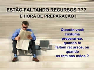 ESTÃO FALTANDO RECURSOS ??? É HORA DE PREPARAÇÃO ! Quando você costuma preparar-se, quando te faltam recursos, ou quando os tem nas mãos ? 