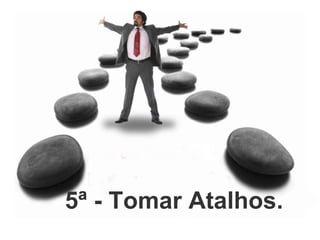 5ª - Tomar Atalhos. 