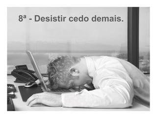 8ª - Desistir cedo demais. 