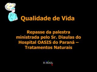 Qualidade de Vida Repasse da palestra ministrada pelo Sr. Diaulas do Hospital OASIS do Paraná – Tratamentos Naturais 