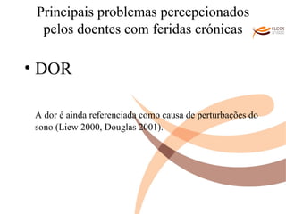 Principais problemas percepcionados pelos doentes com feridas crónicas DOR A dor é ainda referenciada como causa de perturbações do sono (Liew 2000, Douglas 2001). O ALVOR DO CONHECIMENTO 