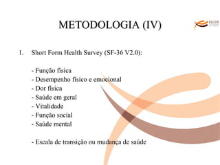 O ALVOR DO CONHECIMENTO METODOLOGIA (IV) Short Form Health Survey (SF-36 V2.0):  - Função física - Desempenho físico e emocional  - Dor física - Saúde em geral - Vitalidade - Função social - Saúde mental - Escala de transição ou mudança de saúde 