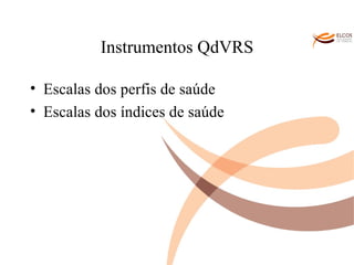 O ALVOR DO CONHECIMENTO Instrumentos QdVRS Escalas dos perfis de saúde  Escalas dos índices de saúde 