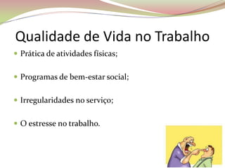 Qualidade de Vida no Trabalho
 Prática de atividades físicas;
 Programas de bem-estar social;
 Irregularidades no serviço;
 O estresse no trabalho.
 