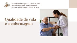 Qualidade de vida
e a enfermagem
Faculdade de Educação São Francisco – FAESF
Curso de Bacharelado em Enfermagem
Profª MSc. Márcia Daiane Ferreira da Silva
 