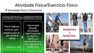 Atividade Física/Exercício Físico
 Atividade Física X Exercício
Físico
 